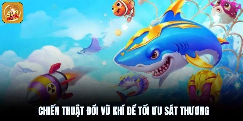 Đổi vũ khí đổi tối ưu sát thương bắn cá