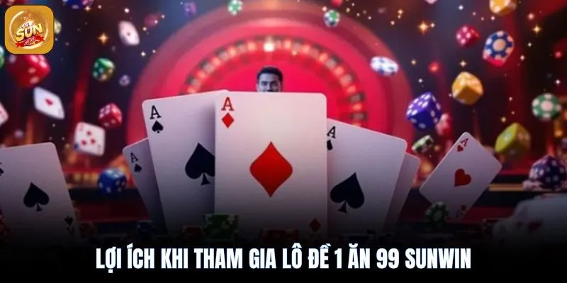 Nhưng lợi ích khi tham gia lô đề 1 ăn 99 sunwin
